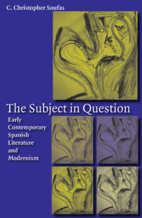 C. Christopher Soufas — The Subject in Question: Early Contemporary Spanish Literature and Modernism