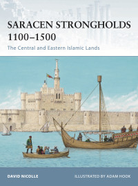 David Nicolle, Adam Hook (Illustrator) — Saracen Strongholds 1100–1500: The Central and Eastern Islamic Lands