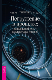 Каер Ш. А — Погружение в прошлое. Исцеляющий опыт предыдущих жизней