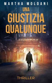 Moldani, Martha — UNA GIUSTIZIA QUALUNQUE: un romanzo thriller avvincente (i semi del male: romanzi gialli, thriller, suspense, mistero, azione e avventura Vol. 1) (Italian Edition)