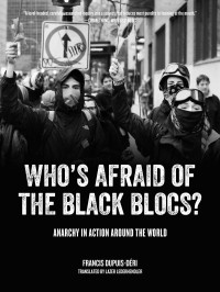 Francis Dupuis-Déri; Lazer Lederhendler — Who’s Afraid of the Black Blocs?