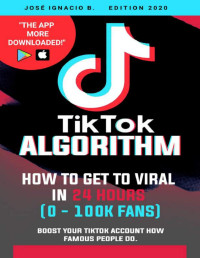 B., Jose Ignacio — TIKTOK Algorithm:: How to get to VIRAL in 24 hours (0 - 100k Fans)