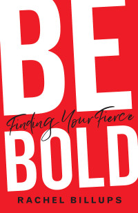 Billups, Rachel; — Be Bold: Finding Your Fierce