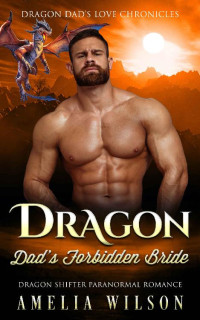 Amelia Wilson — Dragon Dad’s Forbidden Bride: Dragon Shifter Paranormal Romance (Dragon Dad’s Love Chronicles)