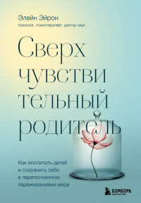 Элейн Эйрон — Сверхчувствительный родитель. Как воспитать детей и сохранить себя в переполненном переживаниями мире