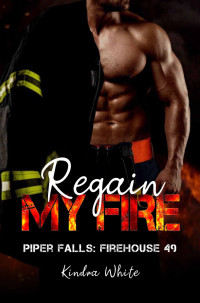 Kindra White — Regain My Fire: Piper Falls Firehouse 49 Series