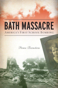 Arnie Bernstein — Bath Massacre: America's First School Bombing