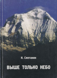 Николай Александрович Сметанин — Выше только небо: Посвящается красноярцам - столбистам, альпинистам 70-90 гг.