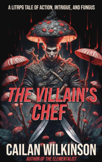 Cailan Wilkinson — The Villain's Chef: A LitRPG Adventure