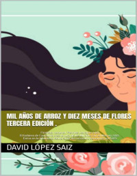 David López Saiz — MIL AÑOS DE ARROZ Y DIEZ MESES DE FLORES .