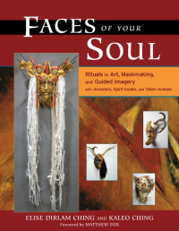 Elise Dirlam Ching & Kaleo Ching — Faces of Your Soul: Rituals in Art, Maskmaking, and Guided Imagery with Ancestors, Spirit Guides, and Totem Animals