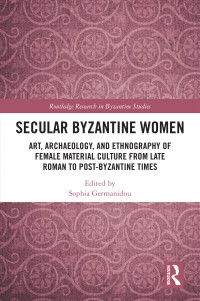 Sophia Germanidou; — Secular Byzantine Women (Routledge Research in Byzantine Studies)