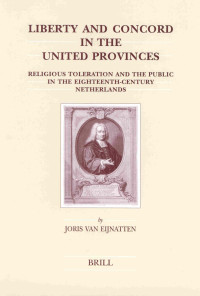 Eijnatten, Joris van — Liberty and Concord in the United Provinces: Religious Toleration and the Public in the Eighteenth-Century Netherlands