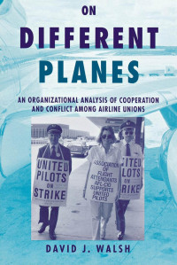 David Walsh — On Different Planes: An Organizational Analysis of Cooperation and Conflict Among Airline Unions