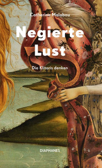 Catherine Malabou — Negierte Lust - Die Klitoris denken