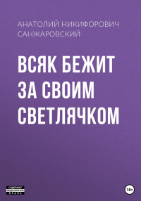 Анатолий Никифорович Санжаровский — Всяк бежит за своим светлячком