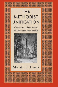 Morris L. Davis — Methodist Unification : Christianity and the Politics of the Jim Crow Era