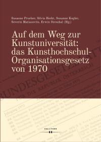 Susanne Prucher, Silvia Herkt, Susanne Kogler, Severin Matiasovits, Erwin Strouhal (Hg.) — Auf dem Weg zur Kunstuniversität: das Kunsthochschul-Organisationsgesetz von 1970