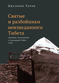 Джузеппе Туччи — Святые и разбойники неизведанного Тибета. Дневник экспедиции в Западный Тибет