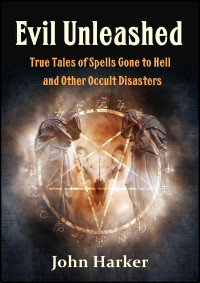 Harker, John — Evil Unleashed: True Tales of Spells Gone to Hell and Other Occult Disasters