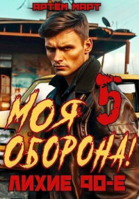 Артём Март — Моя Оборона! Лихие 90-е. Том 5 (СИ)