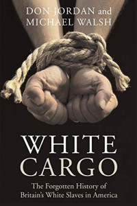Don Jordan, Michael Walsh — White Cargo - The Forgotten History of Britain's White Slaves in America