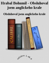 Obsluhoval jsem anglickeho krale — Hrabal Bohumil - Obsluhoval jsem anglickeho krale