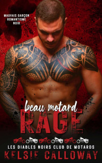 Calloway, Kelsie — Beau Motard Rage: Mauvais Garçon Romantisme Noir (Les Diables Noirs Club De Motards t. 5) (French Edition)