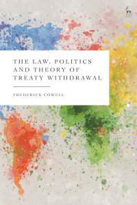 Frederick Cowell — The Law, Politics and Theory of Treaty Withdrawal (Studies in International Law)