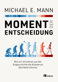 Michael E. Mann — Moment der Entscheidung - Wie wir mit Lehren aus der Erdgeschichte die Klimakrise überleben können