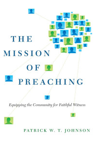 Patrick W. T. Johnson — The Mission of Preaching: Equipping the Community for Faithful Witness