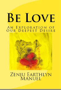 Zenju Earthlyn Manuel — Be Love: An Exploration of Our Deepest Desire
