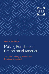 Edward S. Cooke, Jr. — Making Furniture in Preindustrial America: The Social Economy of Newtown and Woodbury, Connecticut