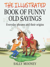 Sally Mooney — The Illustrated Book of Funny Old Sayings: Everyday Phrases and Their Origins