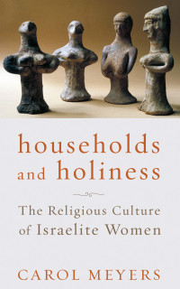 Carol Meyers; — Households and Holiness: The Religious Culture of Israelite Women