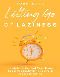 Ward, John — Letting Go Of Laziness: 7 Habits to Control Your Time, Boost Productivity, and Avoid Procrastinating