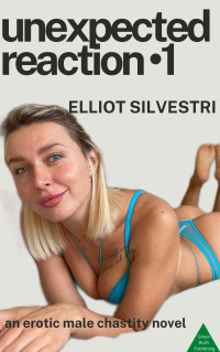 Elliot Silvestri — Unexpected Reaction 1: An Erotic Male Chastity Novel