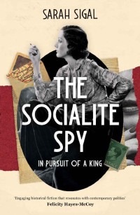 Sarah Sigal — THE SOCIALITE SPY: IN PURSUIT OF A KING a gripping historical spy novel