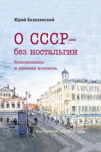 Юрий Николаевич Безелянский — О СССР – без ностальгии. 30–80-е годы