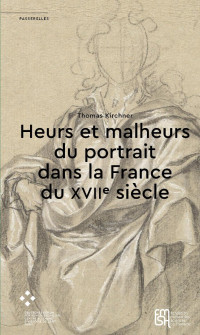 Thomas Kirchner — Heurs et malheurs du portrait dans la France du XVIIe siècle