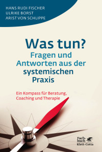 Hans Rudi Fischer;Ulrike Borst;Arist von Schlippe; — Was tun? Fragen und Antworten aus der systemischen Praxis