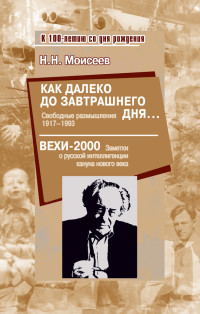 Никита Николаевич Моисеев & Александр Львович Самсонов — Как далеко до завтрашнего дня… Свободные размышления 1917–1993. Вехи-2000. Заметки о русской интеллигенции кануна нового века