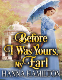 Hanna Hamilton — Before I Was Yours, My Earl: A Historical Regency Romance Novel