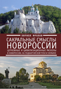 Кирилл Александрович Фролов — Сакральные смыслы Новороссии. Церковные и цивилизационные расколы в Новороссии, на Подкарпатской Руси и Украине