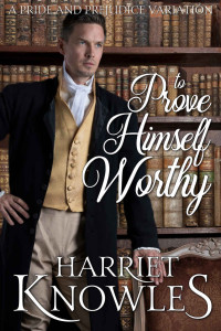 Harriet Knowles, a Lady — To Prove Himself Worthy: A Pride and Prejudice Variation (A Darcy and Elizabeth Quick Read Interlude)