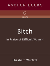 Elizabeth Wurtzel — Bitch: In Praise of Difficult Woman