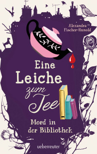 Alexandra Fischer-Hunold — Eine Leiche zum Tee - Mord in der Bibliothek