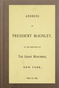 William McKinley — Address of President McKinley, at the dedication of the Grant Monument, New York, April 27, 1897