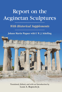 Johann Martin Wagner, F. W. J. Schelling, Louis A. Ruprecht Jr. — Report on the Aeginetan Sculptures