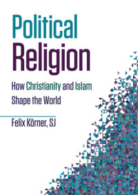 Felix Krner; — Political Religion: How Christianity and Islam Shape the World